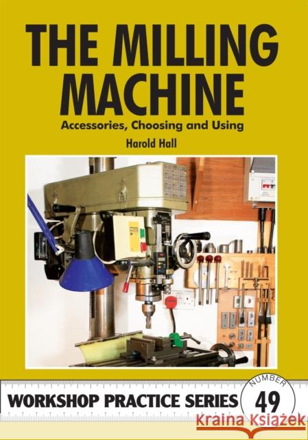 The Milling Machine: And Accessories, Choosing and Using Harold Hall 9781854862662