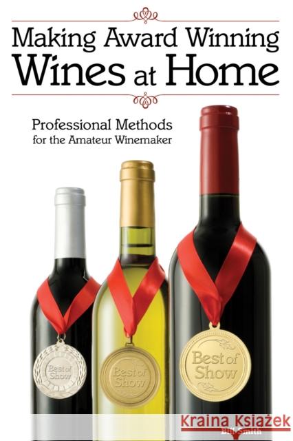 Making Award Winning Wines at Home: Professional Methods For the Amateur Winemaker Bill Smith 9781854862686
