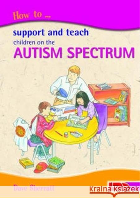 How to Support and Teach Children on the Autism Spectrum Dave Sherratt, Peter Wilks, Rebecca Barnes 9781855033900 LDA