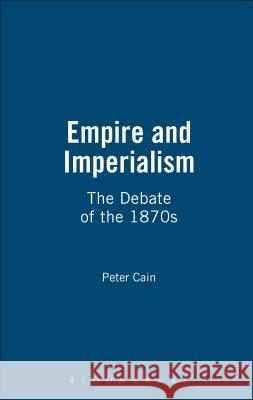Empire and Imperialism: The Debate of the 1870s Peter J. Cain 9781855065802