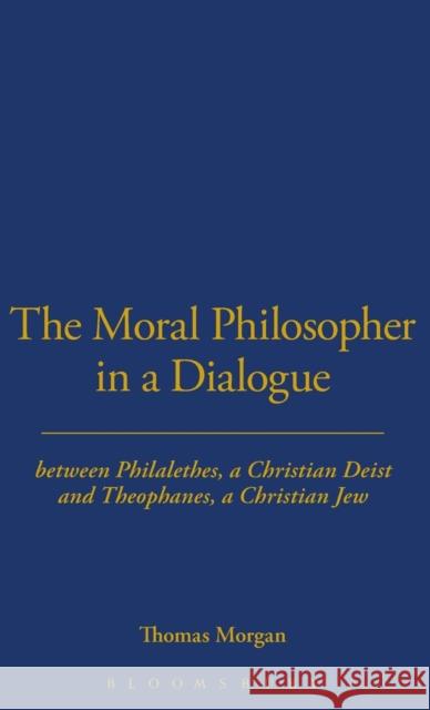 The Moral Philosopher in a Dialogue Between Philalethes, a Christian Deist, and Theophanus, a Christian Jew Morgan, Thomas 9781855067400 Thoemmes Press