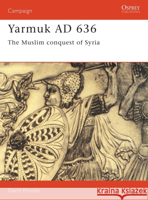 Yarmuk Ad 636: The Muslim Conquest of Syria Nicolle, David 9781855324145