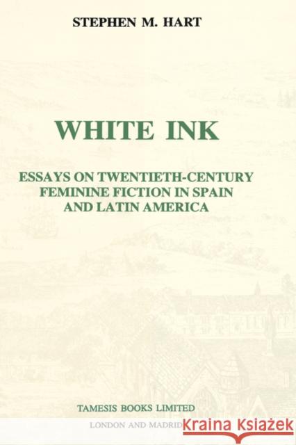 White Ink: Essays on Twentieth-Century Feminine Fiction in Spain and Latin America Hart, Stephen M. 9781855660311 Tamesis Books