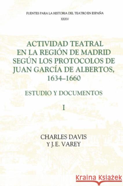 Actividad Teatral En La Región de Madrid Según Los Protocolos de Juan García de Albertos, 1634-1660: I: Estudio Y Documentos: Introduction and Documen Davis, Charles 9781855660625