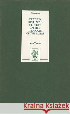 Death in Fifteenth-Century Castile: Ideologies of the Elites Laura Vivanco 9781855661004