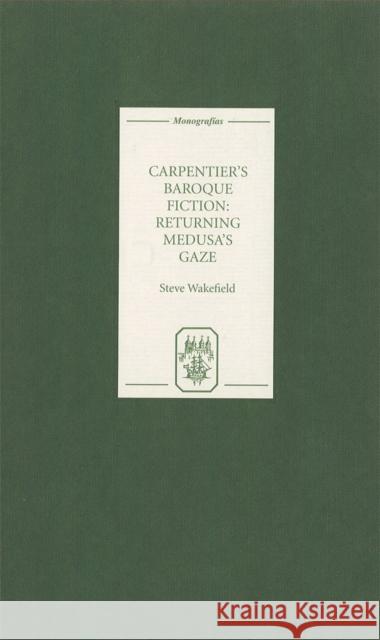 Carpentier's Baroque Fiction: Returning Medusa's Gaze Steve Wakefield 9781855661073 Tamesis Books