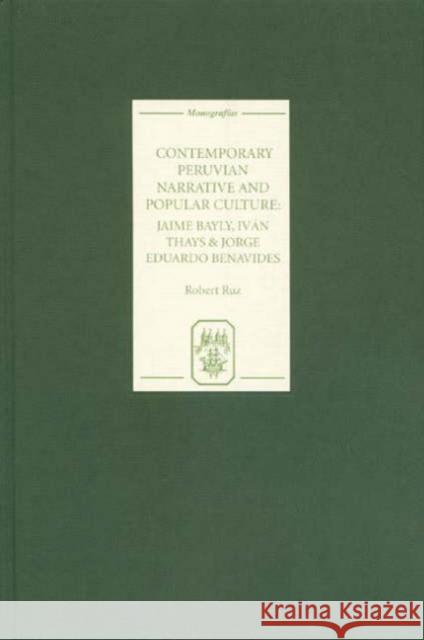 Contemporary Peruvian Narrative and Popular Culture: Jaime Bayly, Iván Thays and Jorge Eduardo Benavides Ruz, Robert 9781855661103 Tamesis Books