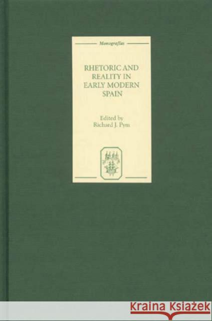 Rhetoric and Reality in Early Modern Spain Richard J. Pym 9781855661271 Tamesis Books
