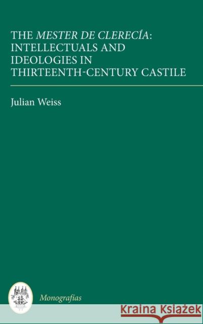 The Mester de Clerecía: Intellectuals and Ideologies in Thirteenth-Century Castile Weiss, Julian 9781855661356
