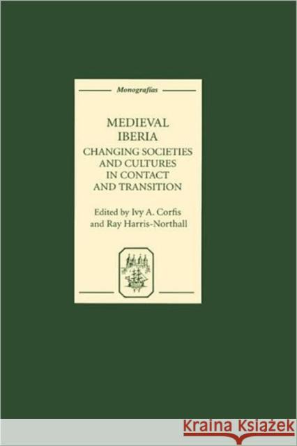 Medieval Iberia: Changing Societies and Cultures in Contact and Transition Corfis, Ivy A. 9781855661516 Tamesis Books