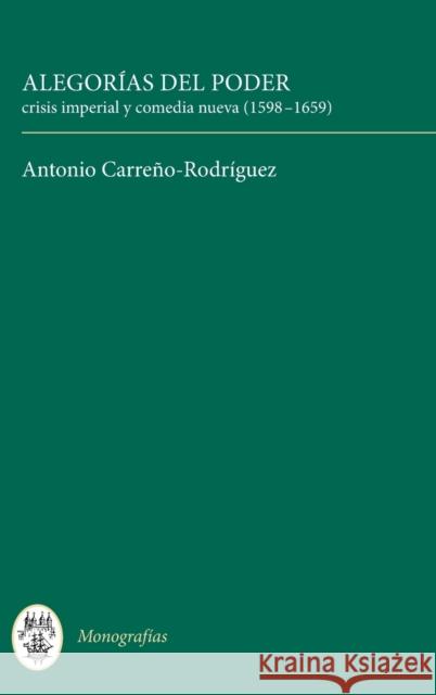 Alegorías del Poder: Crisis Imperial Y Comedia Nueva (1598-1659) Carreno-Rodriguez, Antonio 9781855661868 Tamesis Books