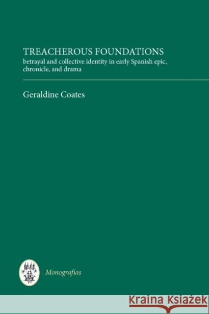 Treacherous Foundations: Betrayal and Collective Identity in Early Spanish Epic, Chronicle, and Drama Geraldine Coates 9781855661882