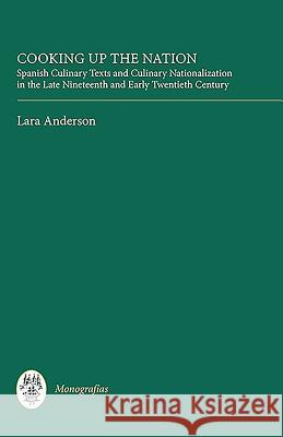 Cooking Up the Nation: Spanish Culinary Texts and Culinary Nationalization in the Late Nineteenth and Early Twentieth Century Anderson, Lara 9781855662469