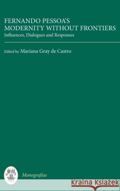 Fernando Pessoa's Modernity Without Frontiers: Influences, Dialogues, Responses Gray De Castro, Mariana 9781855662568 0