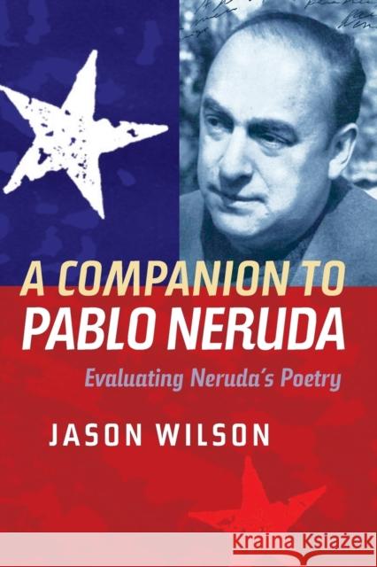A Companion to Pablo Neruda: Evaluating Neruda's Poetry Jason Wilson 9781855662803 Tamesis Books