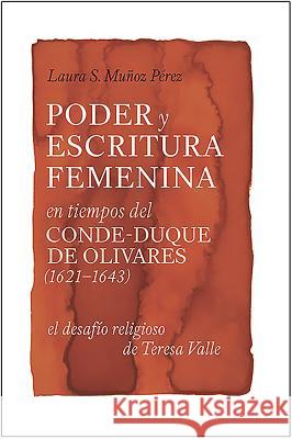 Poder y Escritura Feminina En Los Tiempos del Conde-Duque de Olivares (1621-1643): El Desafio Religiosa de Teresa Valle Pérez, Laura S. Muñoz 9781855662872