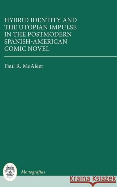 Hybrid Identity and the Utopian Impulse in the Postmodern Spanish-American Comic Novel Paul R. McAleer 9781855662971
