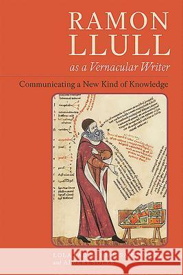 Ramon Llull as a Vernacular Writer: Communicating a New Kind of Knowledge Lola Badia Joan Santanach Albert Soler 9781855663015 Tamesis Books