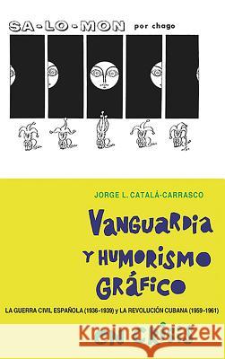 Vanguardia Y Humorismo Gráfico En Crisis: La Guerra Civil Española (1936-1939) Y La Revolución Cubana (1959-1961) Catalá-Carrasco, Jorge L. 9781855663022 Tamesis Books