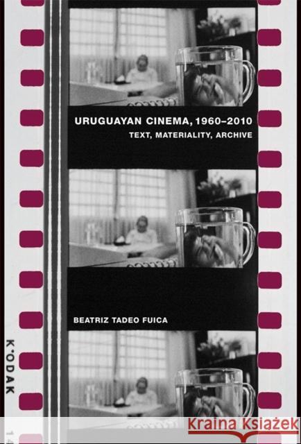 Uruguayan Cinema, 1960-2010: Text, Materiality, Archive Tadeo Fuica, Beatriz 9781855663190