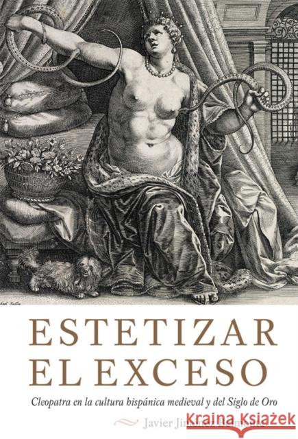 Estetizar El Exceso: Cleopatra En La Cultura Hispanica Medieval y del Siglo de Oro Javier Jimenez-Belmonte, Javier 9781855663268