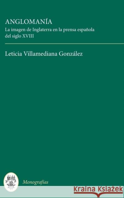 Anglomanía: La Imagen de Inglaterra En La Prensa Española del Siglo XVIII González, Leticia Villamediana 9781855663336
