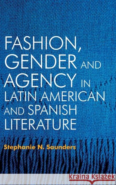 Fashion, Gender and Agency in Latin American and Spanish Literature Stephanie N. Saunders 9781855663428