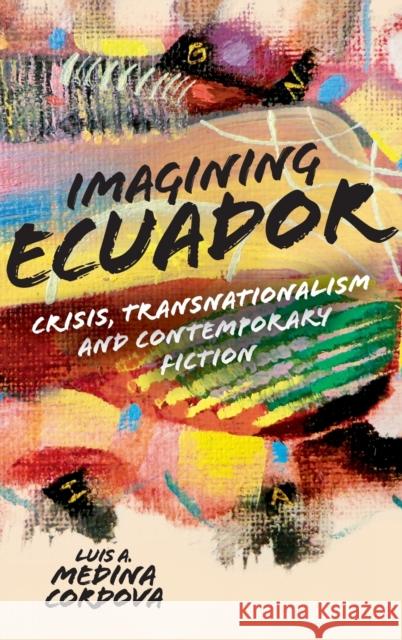 Imagining Ecuador: Crisis, Transnationalism and Contemporary Fiction Medina Cordova, Luis A. 9781855663589