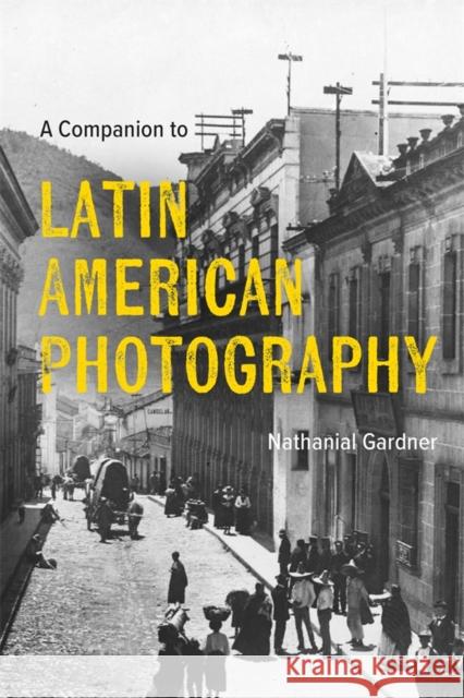 A Companion to Latin American Photography Nathanial Gardner (Author) 9781855663855 Boydell & Brewer Ltd