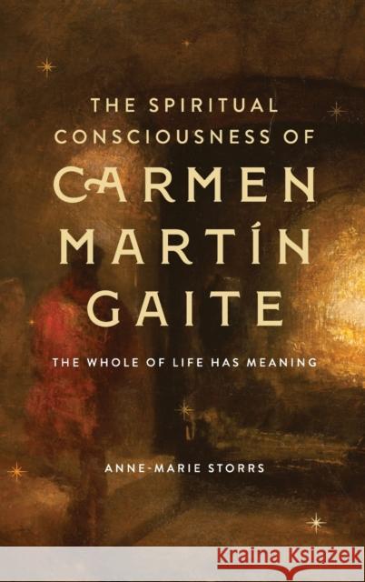 The Spiritual Consciousness of Carmen Martín Gaite: The Whole of Life Has Meaning Storrs, Anne-Marie 9781855663886 Tamesis Books