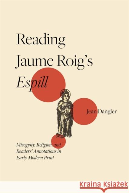 Reading Jaume Roig's Espill: Misogyny, Religion, and Readers' Annotations in Early Modern Print Jean Dangler 9781855664166 Tamesis Books