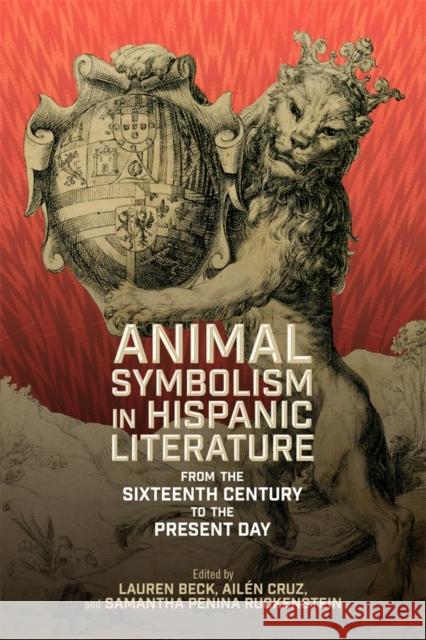 Animal Symbolism in Hispanic Literature: From the Sixteenth Century to the Present Day Lauren Beck Ail?n Cruz Samantha Ruckenstein 9781855664241 Tamesis Books