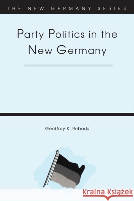 Party Politics in the New Germany Geoffrey K. Roberts 9781855673113 Cassell