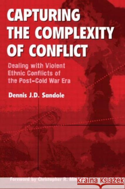 Capturing the Complexity of Conflict : Dealing with Violent Ethnic Conflicts of the Post-Cold War Era Dennis J. D. Sandole Dennis J. D. Sandole Cristopher R. Mitchell 9781855676190 Taylor & Francis