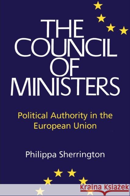 Council of Ministers: Political Authority in the European Union Philippa Sherrington 9781855677210