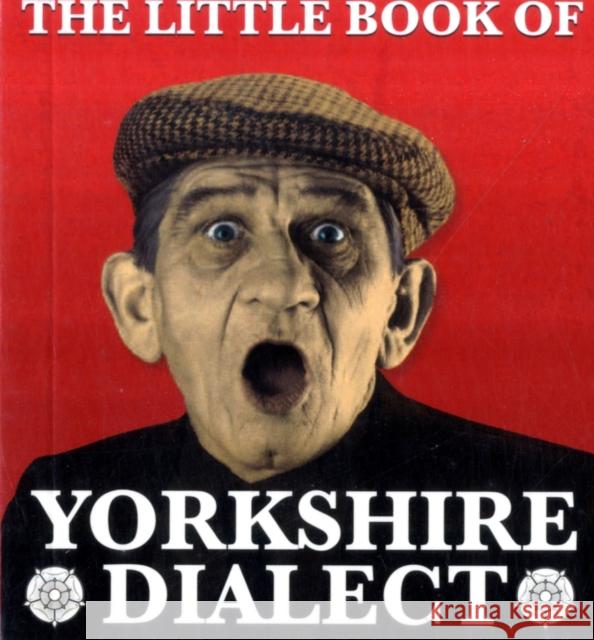 The Little Book of Yorkshire Dialect Arnold Kellett 9781855682573