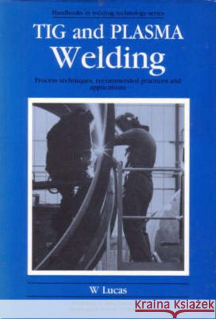 TIG and Plasma Welding: Process Techniques, Recommended Practices and Applications W. Lucas 9781855730052 Woodhead Publishing,