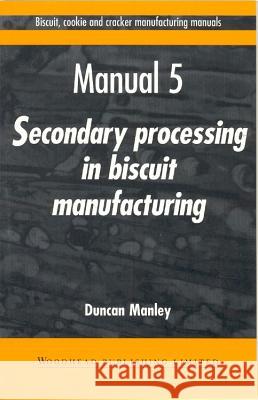 Biscuit, Cookie and Cracker Manufacturing Manuals: Manual 5: Secondary Processing in Biscuit Manufacturing Duncan Manley D. J. R. Manley 9781855732964