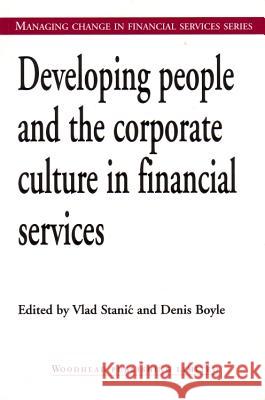 Developing People and the Corporate Culture in Financial Services Vlad Stanic (Partner, Acker Deboek & Co), Denis Boyle (formerly Managing Director, Service Management Systems (UK)) 9781855734326 Elsevier Science & Technology