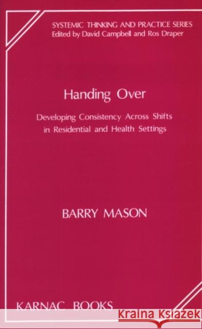 Handing Over: Developing Consistency Across Shifts in Residential and Health Settings Barry Mason 9781855750180 Karnac Books