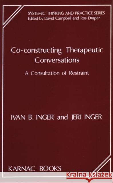 Co-Constructing Therapeutic Conversations: A Consultation of Restraint Ivan Inger Jeri Inger Jeri Inger 9781855750234 Karnac Books