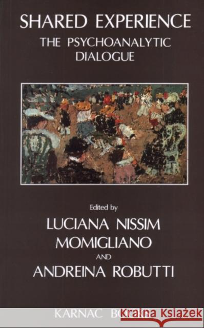 Shared Experience: The Psychoanalytic Dialogue Luciana Nissim-Momigliano Andreina Robutti Luciana N. Momigliano 9781855750340