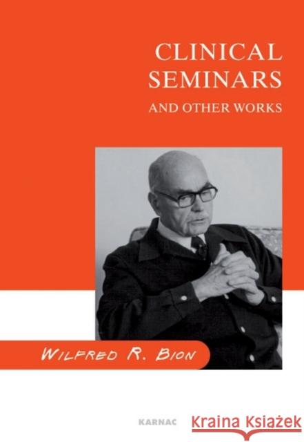 Clinical Seminars and Other Works Wilfred R. Bion 9781855750616