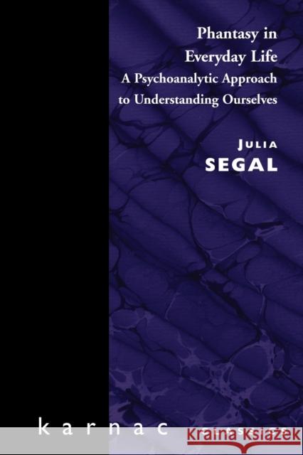 Phantasy in Everyday Life: A Psychoanalytic Approach to Understanding Ourselves Segal, Julia 9781855751200