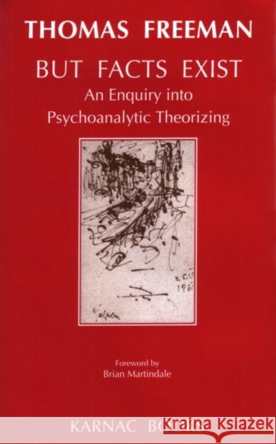 But Facts Exist: An Enquiry Into Psychoanalytic Theorizing Thomas Freeman 9781855751934 Karnac Books