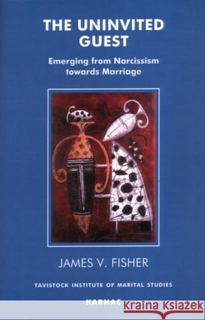 The Uninvited Guest: Emerging from Narcissism Towards Marriage Fisher, James V. 9781855751965 Karnac Books