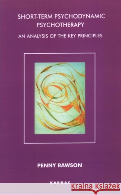 Short-Term Psychodynamic Psychotherapy : An Analysis of the Key Principles Penny Rawson 9781855752931