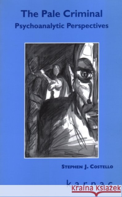 The Pale Criminal : Psychoanalytic Perspectives Stephen J. Costello 9781855752955