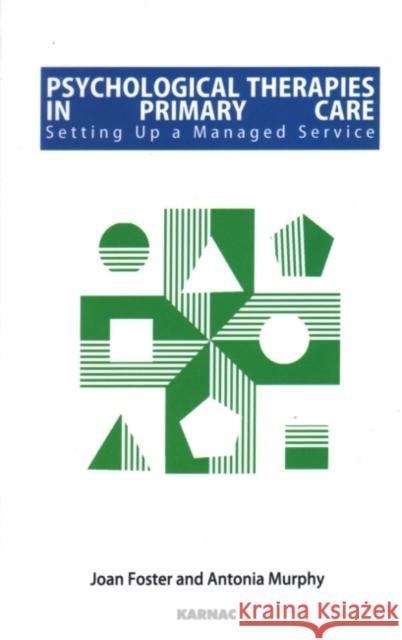 Psychological Therapies in Primary Care: Setting Up a Managed Service Joan Foster Antonia Murphy 9781855753433 Karnac Books