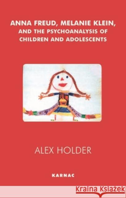 Anna Freud, Melanie Klein and the Psychoanalysis of Children and Adolescents Alex Holder Philip Slotkin 9781855753754 Karnac Books